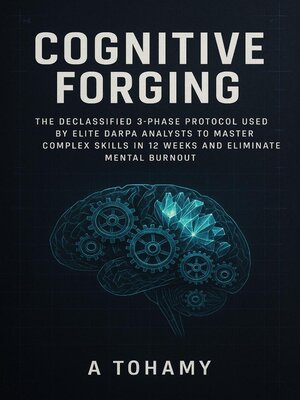 cover image of Cognitive Forging the Declassified 3-Phase Protocol Used by Elite DARPA Analysts to Master Complex Skills in 12 Weeks and Eliminate Mental Burnout